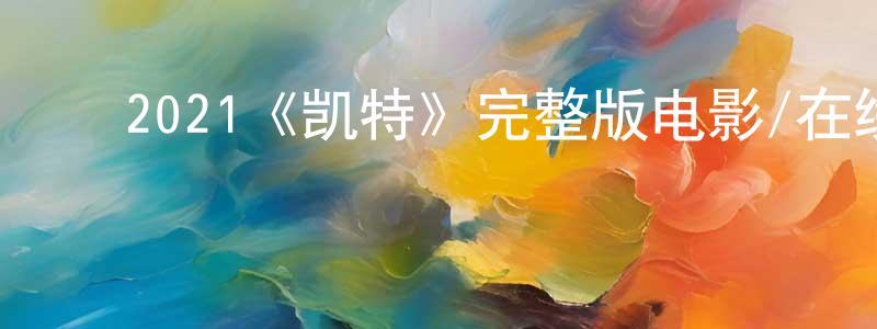 ﻿陈灼彬发布﻿2021《凯特》完整版电影/在线观看/百度云-美剧天堂